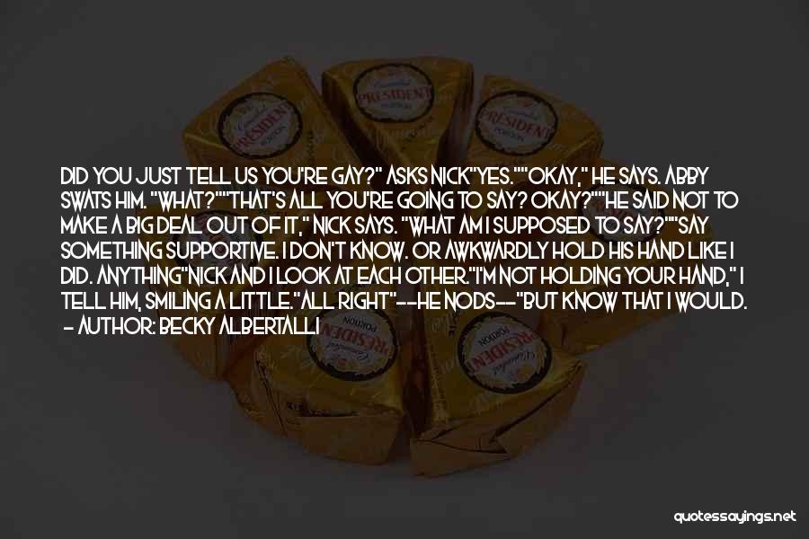 Becky Albertalli Quotes: Did You Just Tell Us You're Gay? Asks Nickyes.okay, He Says. Abby Swats Him. What?that's All You're Going To Say?