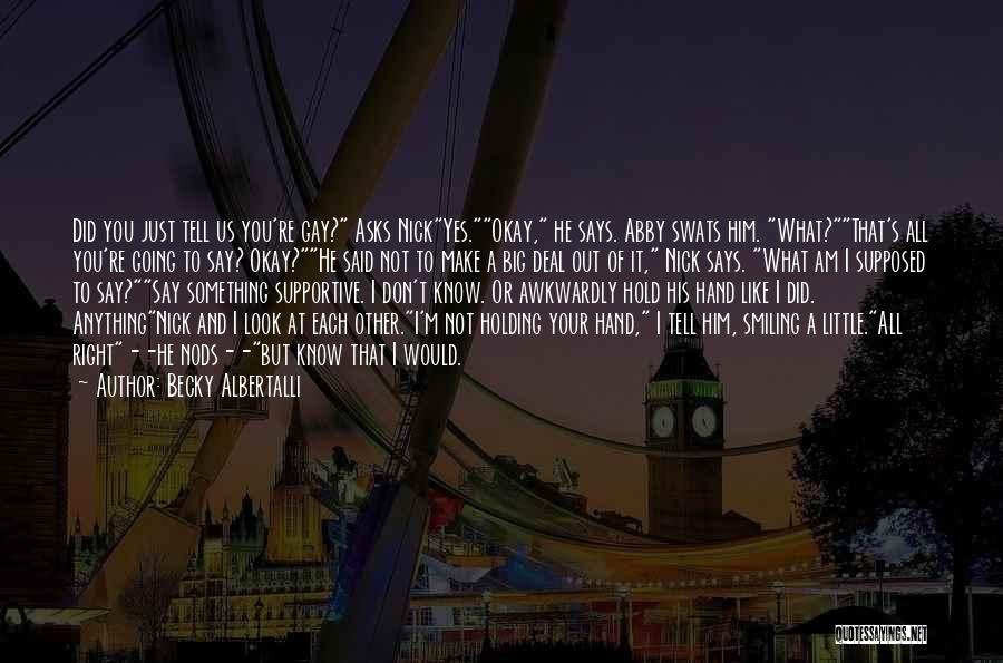 Becky Albertalli Quotes: Did You Just Tell Us You're Gay? Asks Nickyes.okay, He Says. Abby Swats Him. What?that's All You're Going To Say?