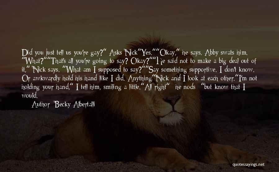 Becky Albertalli Quotes: Did You Just Tell Us You're Gay? Asks Nickyes.okay, He Says. Abby Swats Him. What?that's All You're Going To Say?