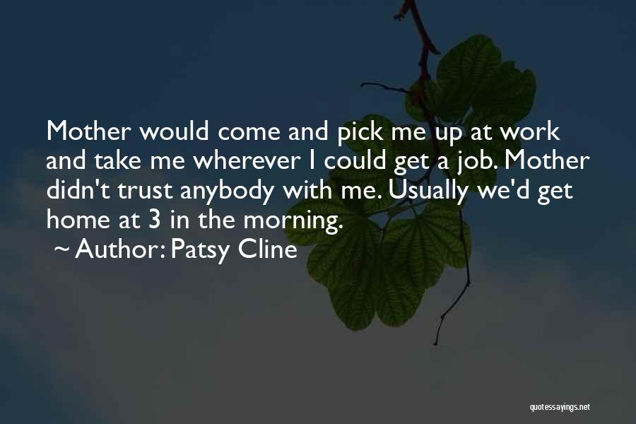 Patsy Cline Quotes: Mother Would Come And Pick Me Up At Work And Take Me Wherever I Could Get A Job. Mother Didn't