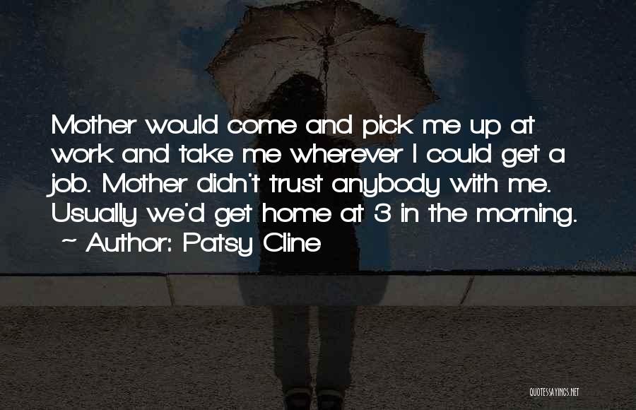 Patsy Cline Quotes: Mother Would Come And Pick Me Up At Work And Take Me Wherever I Could Get A Job. Mother Didn't