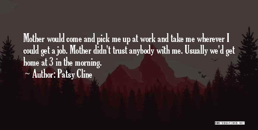 Patsy Cline Quotes: Mother Would Come And Pick Me Up At Work And Take Me Wherever I Could Get A Job. Mother Didn't