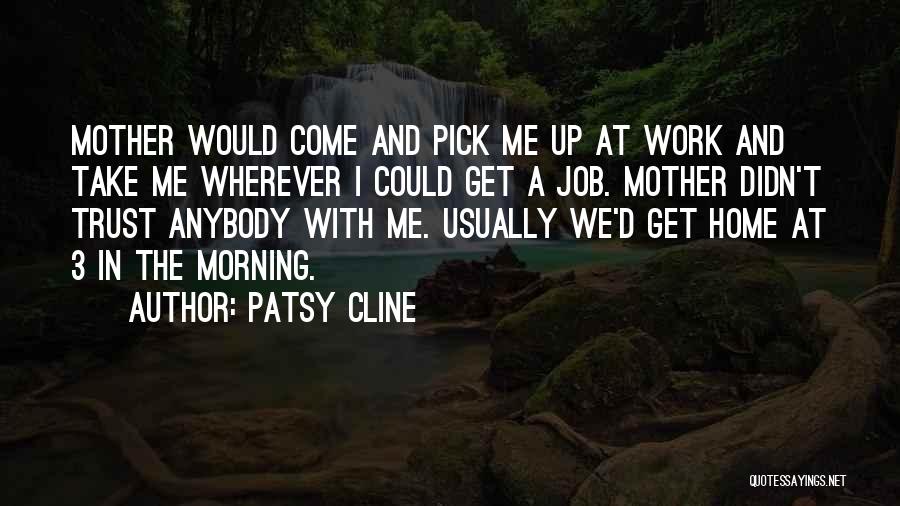 Patsy Cline Quotes: Mother Would Come And Pick Me Up At Work And Take Me Wherever I Could Get A Job. Mother Didn't