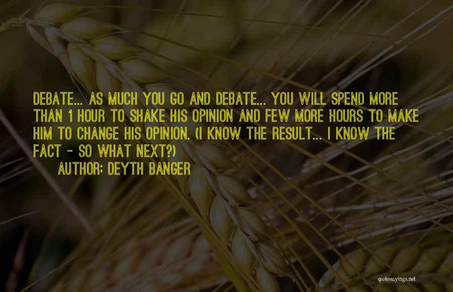 Deyth Banger Quotes: Debate... As Much You Go And Debate... You Will Spend More Than 1 Hour To Shake His Opinion And Few