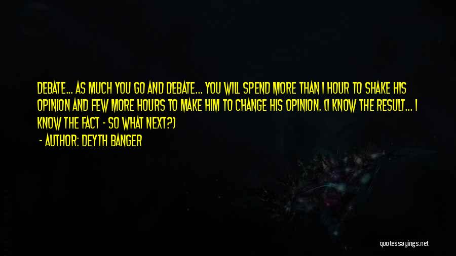 Deyth Banger Quotes: Debate... As Much You Go And Debate... You Will Spend More Than 1 Hour To Shake His Opinion And Few