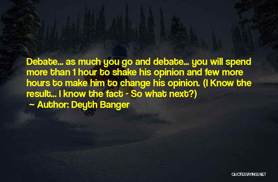 Deyth Banger Quotes: Debate... As Much You Go And Debate... You Will Spend More Than 1 Hour To Shake His Opinion And Few