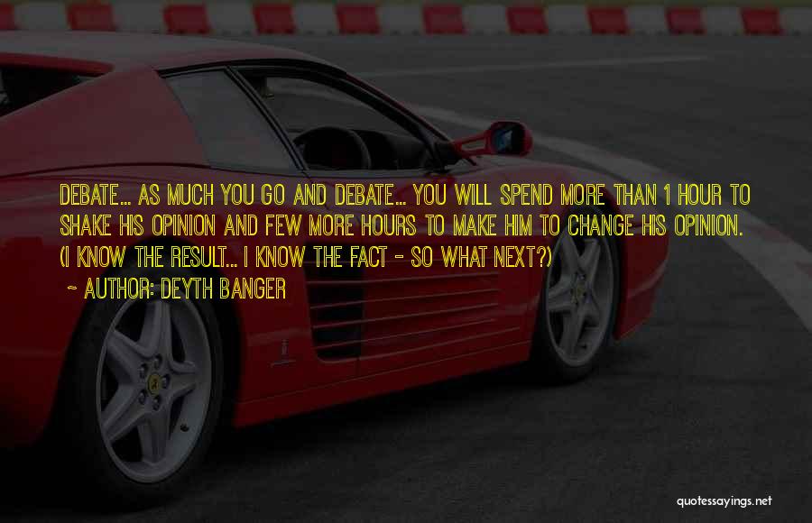 Deyth Banger Quotes: Debate... As Much You Go And Debate... You Will Spend More Than 1 Hour To Shake His Opinion And Few