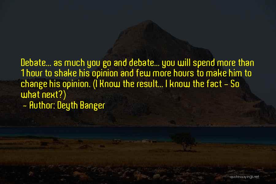 Deyth Banger Quotes: Debate... As Much You Go And Debate... You Will Spend More Than 1 Hour To Shake His Opinion And Few