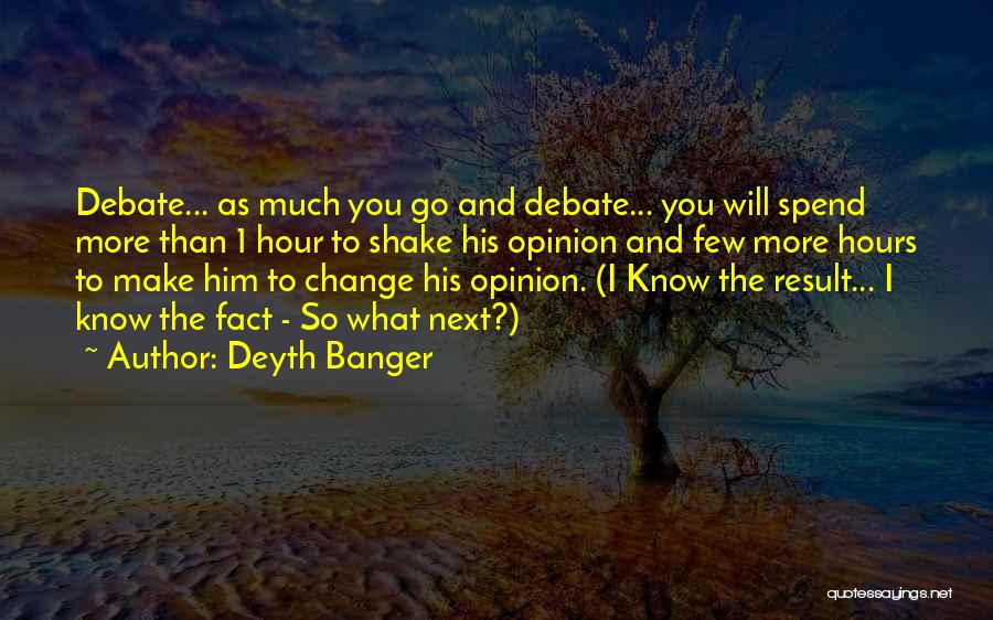 Deyth Banger Quotes: Debate... As Much You Go And Debate... You Will Spend More Than 1 Hour To Shake His Opinion And Few