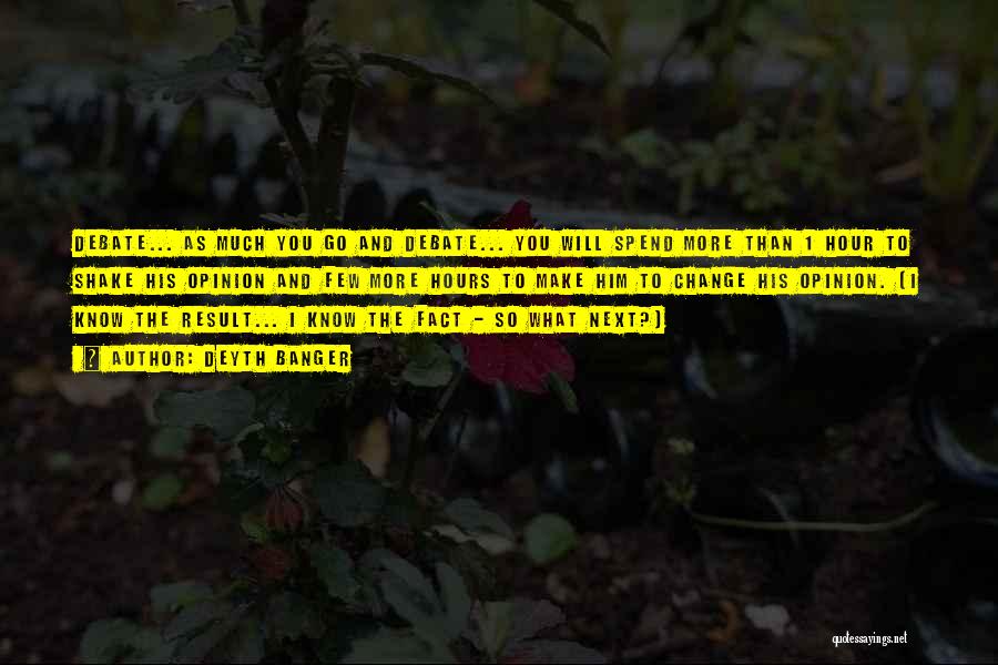 Deyth Banger Quotes: Debate... As Much You Go And Debate... You Will Spend More Than 1 Hour To Shake His Opinion And Few