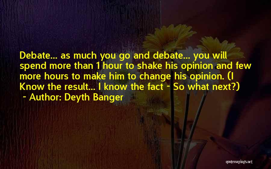 Deyth Banger Quotes: Debate... As Much You Go And Debate... You Will Spend More Than 1 Hour To Shake His Opinion And Few