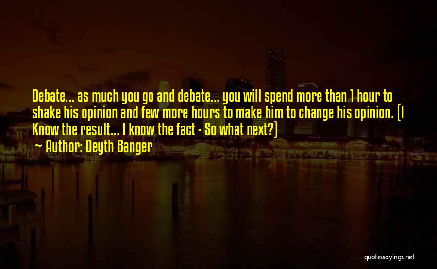 Deyth Banger Quotes: Debate... As Much You Go And Debate... You Will Spend More Than 1 Hour To Shake His Opinion And Few