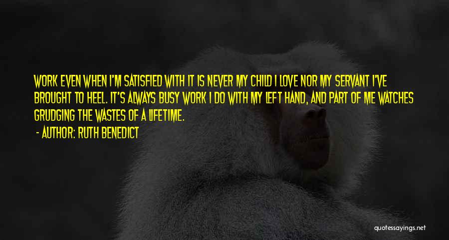 Ruth Benedict Quotes: Work Even When I'm Satisfied With It Is Never My Child I Love Nor My Servant I've Brought To Heel.