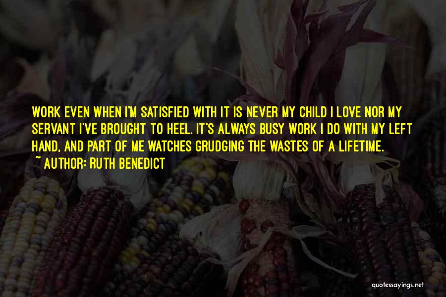 Ruth Benedict Quotes: Work Even When I'm Satisfied With It Is Never My Child I Love Nor My Servant I've Brought To Heel.