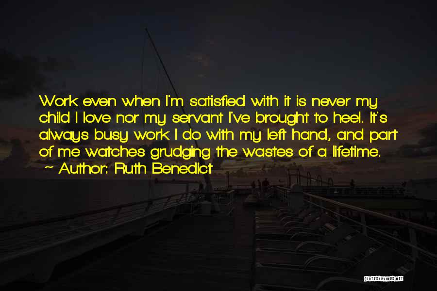 Ruth Benedict Quotes: Work Even When I'm Satisfied With It Is Never My Child I Love Nor My Servant I've Brought To Heel.