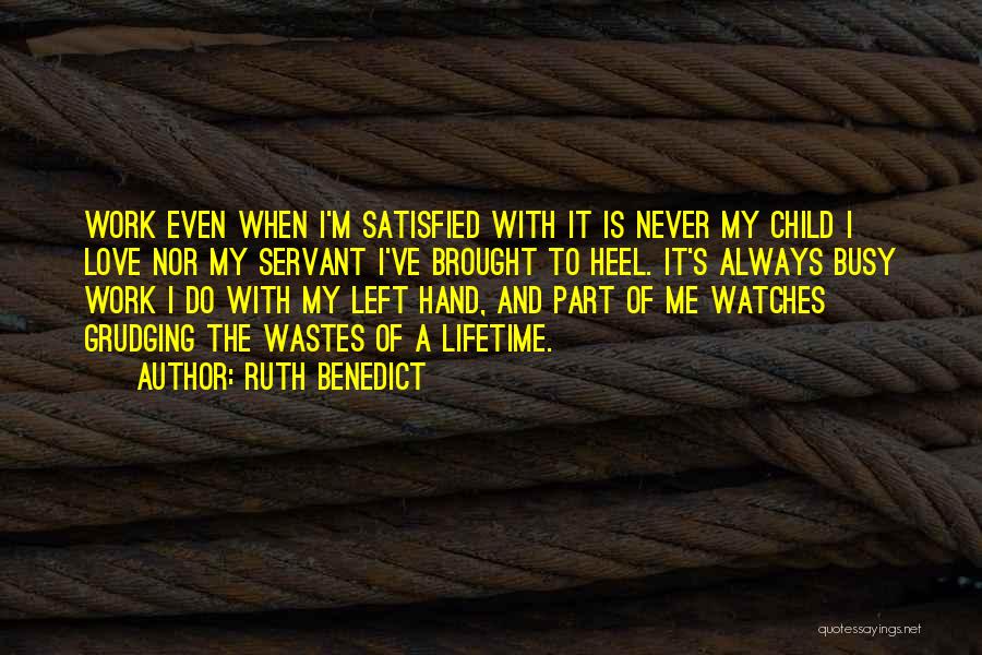 Ruth Benedict Quotes: Work Even When I'm Satisfied With It Is Never My Child I Love Nor My Servant I've Brought To Heel.