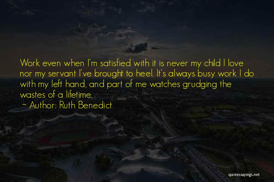Ruth Benedict Quotes: Work Even When I'm Satisfied With It Is Never My Child I Love Nor My Servant I've Brought To Heel.