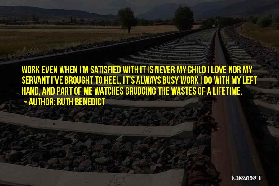 Ruth Benedict Quotes: Work Even When I'm Satisfied With It Is Never My Child I Love Nor My Servant I've Brought To Heel.