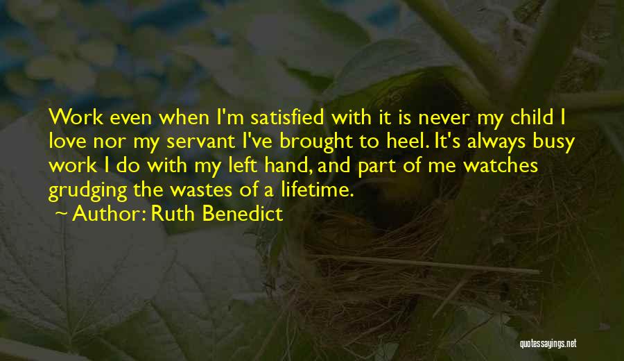 Ruth Benedict Quotes: Work Even When I'm Satisfied With It Is Never My Child I Love Nor My Servant I've Brought To Heel.
