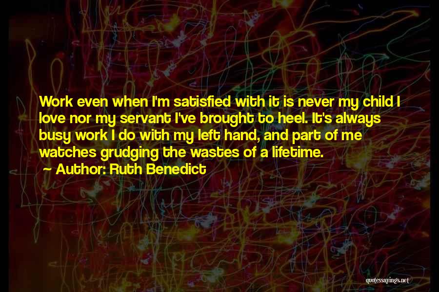 Ruth Benedict Quotes: Work Even When I'm Satisfied With It Is Never My Child I Love Nor My Servant I've Brought To Heel.