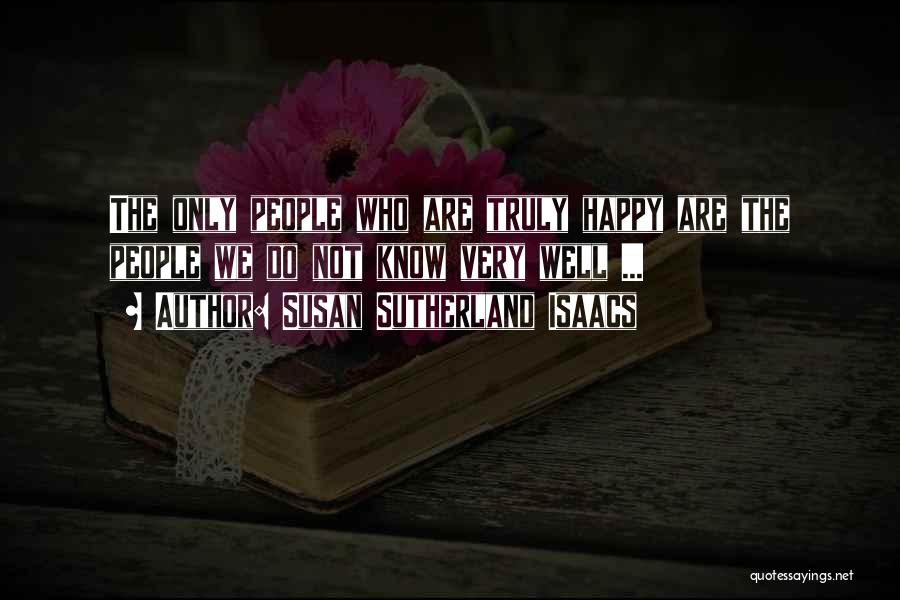 Susan Sutherland Isaacs Quotes: The Only People Who Are Truly Happy Are The People We Do Not Know Very Well ...