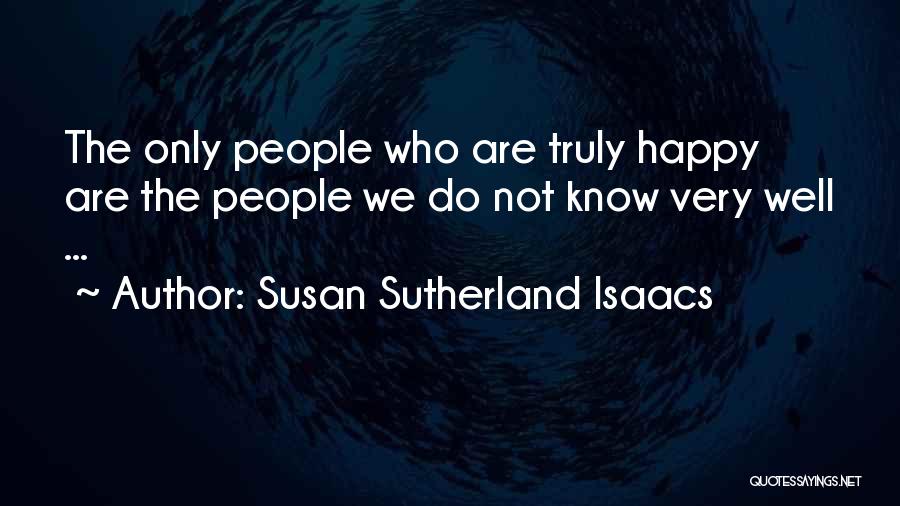 Susan Sutherland Isaacs Quotes: The Only People Who Are Truly Happy Are The People We Do Not Know Very Well ...