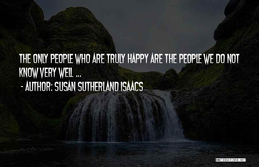 Susan Sutherland Isaacs Quotes: The Only People Who Are Truly Happy Are The People We Do Not Know Very Well ...