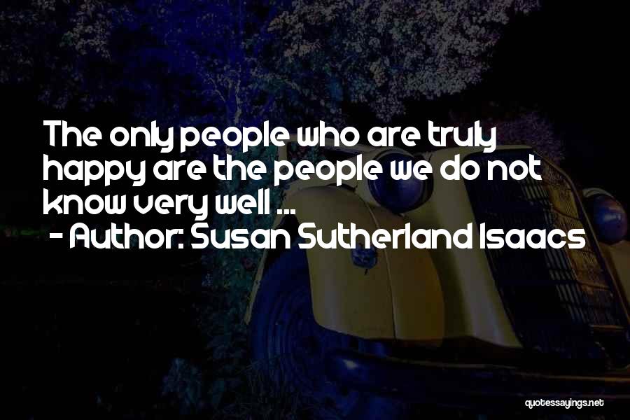 Susan Sutherland Isaacs Quotes: The Only People Who Are Truly Happy Are The People We Do Not Know Very Well ...