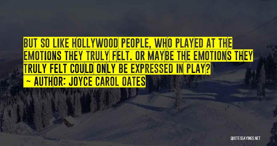 Joyce Carol Oates Quotes: But So Like Hollywood People, Who Played At The Emotions They Truly Felt. Or Maybe The Emotions They Truly Felt