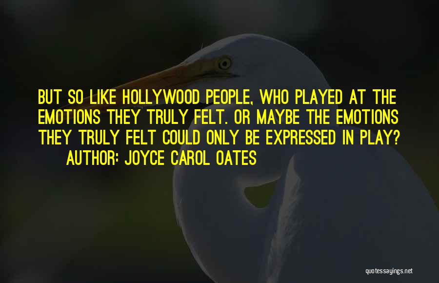 Joyce Carol Oates Quotes: But So Like Hollywood People, Who Played At The Emotions They Truly Felt. Or Maybe The Emotions They Truly Felt