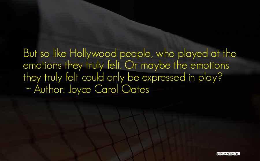 Joyce Carol Oates Quotes: But So Like Hollywood People, Who Played At The Emotions They Truly Felt. Or Maybe The Emotions They Truly Felt