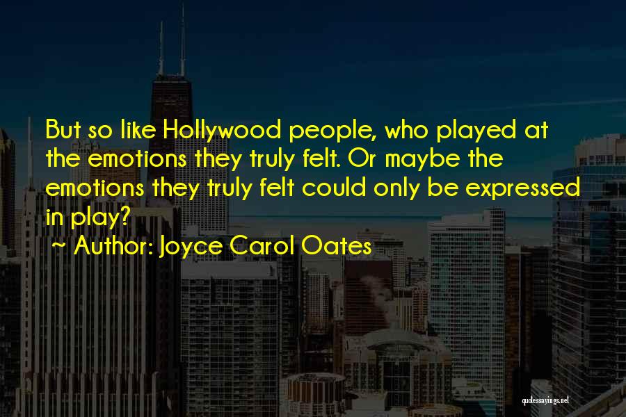 Joyce Carol Oates Quotes: But So Like Hollywood People, Who Played At The Emotions They Truly Felt. Or Maybe The Emotions They Truly Felt