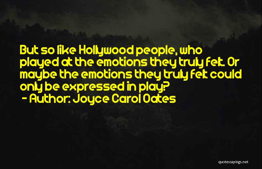 Joyce Carol Oates Quotes: But So Like Hollywood People, Who Played At The Emotions They Truly Felt. Or Maybe The Emotions They Truly Felt