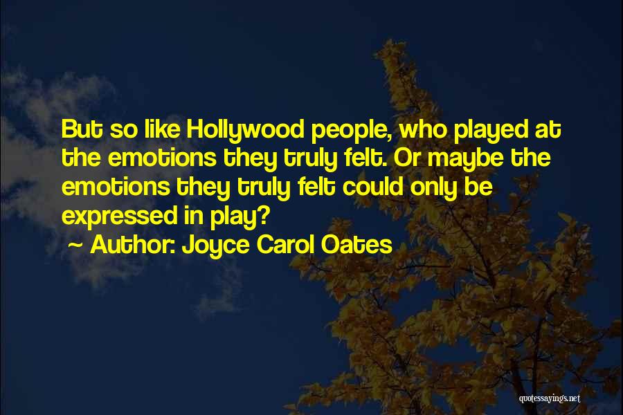 Joyce Carol Oates Quotes: But So Like Hollywood People, Who Played At The Emotions They Truly Felt. Or Maybe The Emotions They Truly Felt