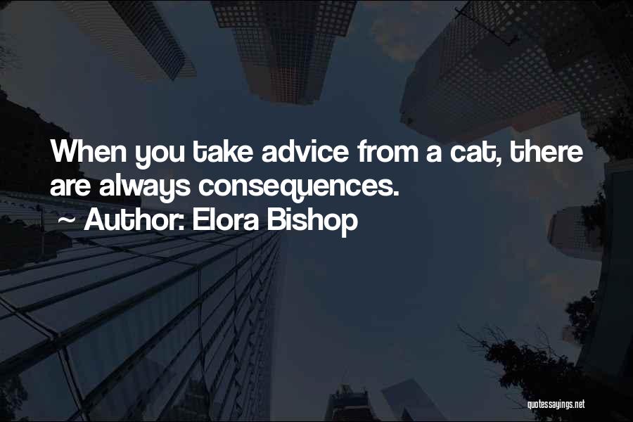 Elora Bishop Quotes: When You Take Advice From A Cat, There Are Always Consequences.