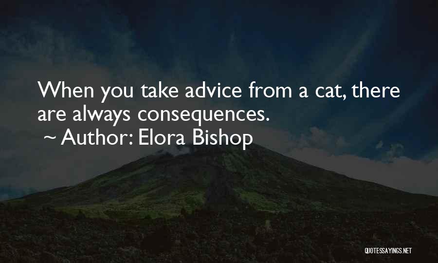 Elora Bishop Quotes: When You Take Advice From A Cat, There Are Always Consequences.