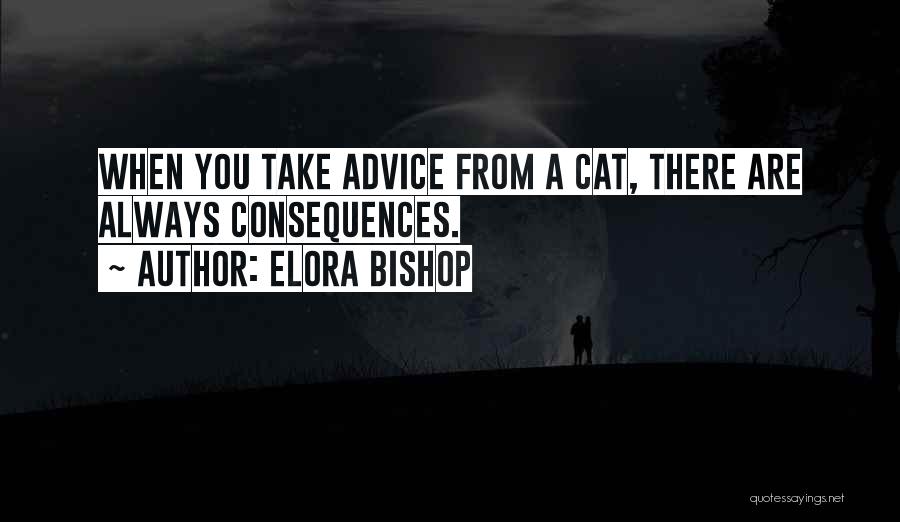 Elora Bishop Quotes: When You Take Advice From A Cat, There Are Always Consequences.
