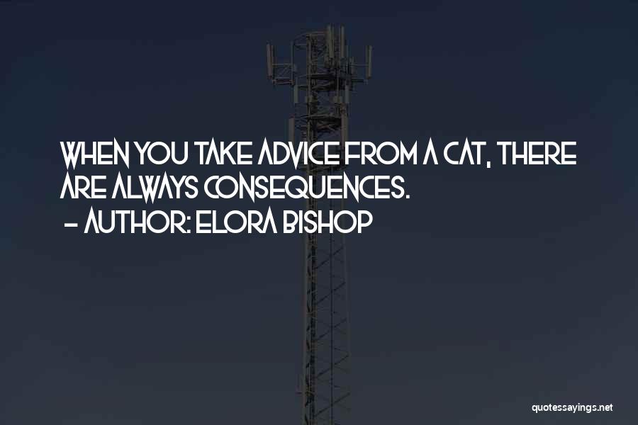 Elora Bishop Quotes: When You Take Advice From A Cat, There Are Always Consequences.