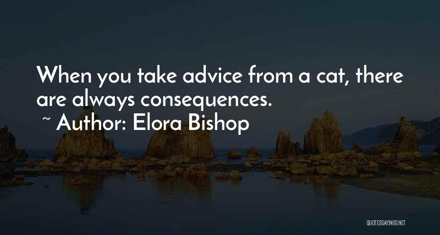 Elora Bishop Quotes: When You Take Advice From A Cat, There Are Always Consequences.