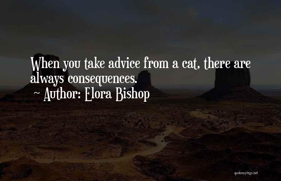Elora Bishop Quotes: When You Take Advice From A Cat, There Are Always Consequences.