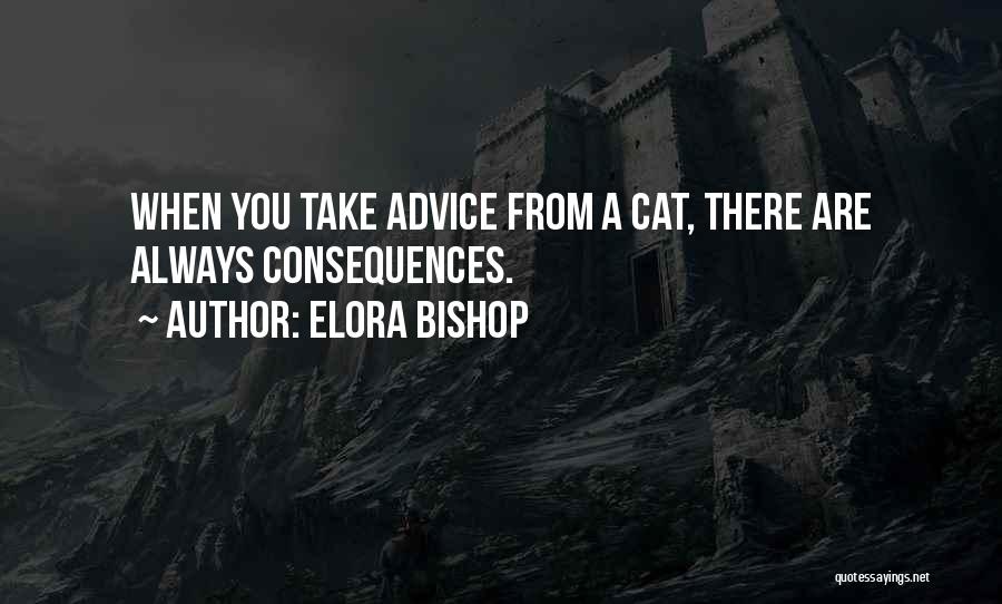 Elora Bishop Quotes: When You Take Advice From A Cat, There Are Always Consequences.