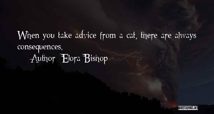 Elora Bishop Quotes: When You Take Advice From A Cat, There Are Always Consequences.