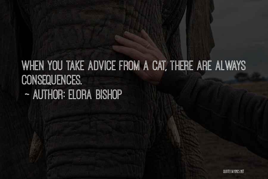 Elora Bishop Quotes: When You Take Advice From A Cat, There Are Always Consequences.