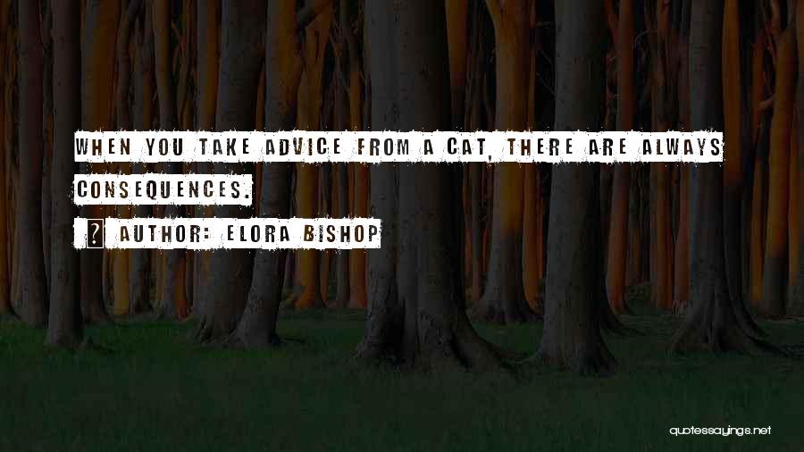 Elora Bishop Quotes: When You Take Advice From A Cat, There Are Always Consequences.
