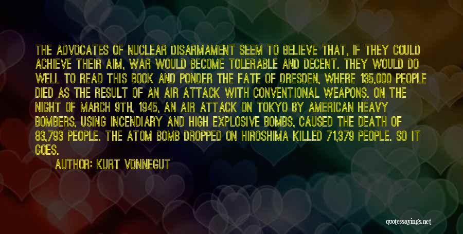 Kurt Vonnegut Quotes: The Advocates Of Nuclear Disarmament Seem To Believe That, If They Could Achieve Their Aim, War Would Become Tolerable And