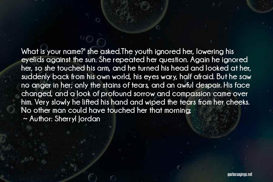 Sherryl Jordan Quotes: What Is Your Name?' She Asked.the Youth Ignored Her, Lowering His Eyelids Against The Sun. She Repeated Her Question. Again