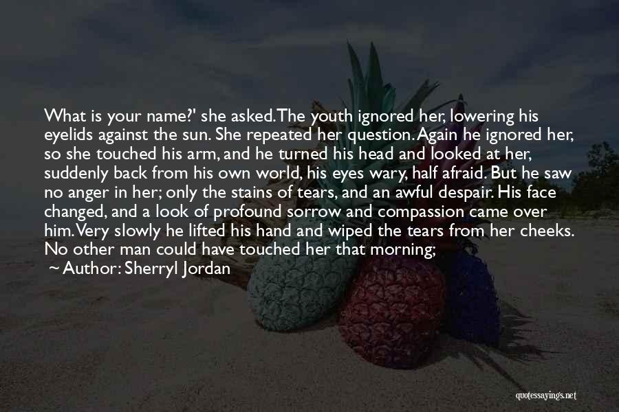 Sherryl Jordan Quotes: What Is Your Name?' She Asked.the Youth Ignored Her, Lowering His Eyelids Against The Sun. She Repeated Her Question. Again