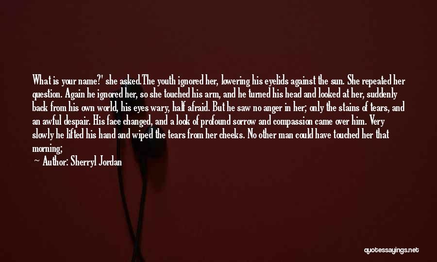 Sherryl Jordan Quotes: What Is Your Name?' She Asked.the Youth Ignored Her, Lowering His Eyelids Against The Sun. She Repeated Her Question. Again