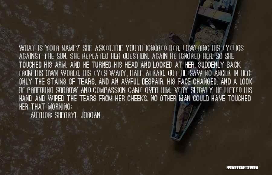 Sherryl Jordan Quotes: What Is Your Name?' She Asked.the Youth Ignored Her, Lowering His Eyelids Against The Sun. She Repeated Her Question. Again
