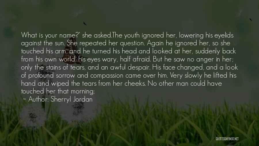 Sherryl Jordan Quotes: What Is Your Name?' She Asked.the Youth Ignored Her, Lowering His Eyelids Against The Sun. She Repeated Her Question. Again